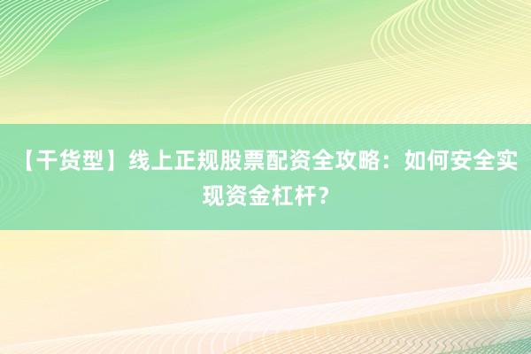 【干货型】线上正规股票配资全攻略：如何安全实现资金杠杆？