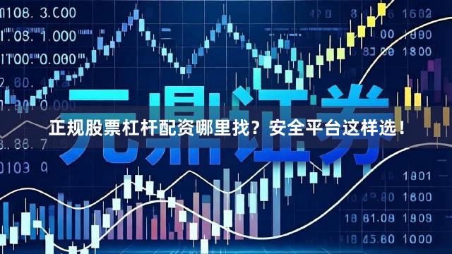 正规股票杠杆配资哪里找？安全平台这样选！