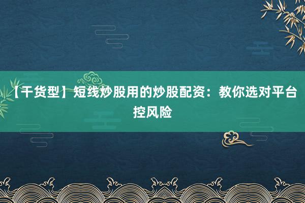 【干货型】短线炒股用的炒股配资:教你选对平台控风险