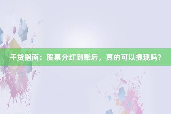 干货指南：股票分红到账后，真的可以提现吗？