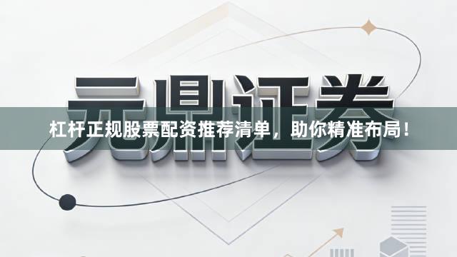 杠杆正规股票配资推荐清单，助你精准布局！