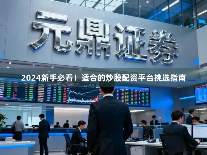 2024新手必看！适合的炒股配资平台挑选指南