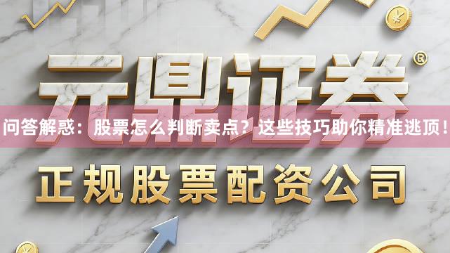 问答解惑：股票怎么判断卖点？这些技巧助你精准逃顶！