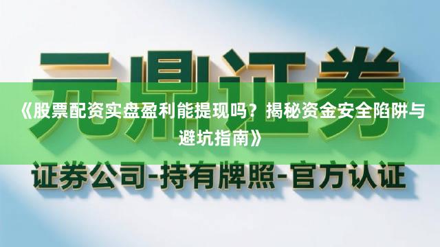 《股票配资实盘盈利能提现吗？揭秘资金安全陷阱与避坑指南》
