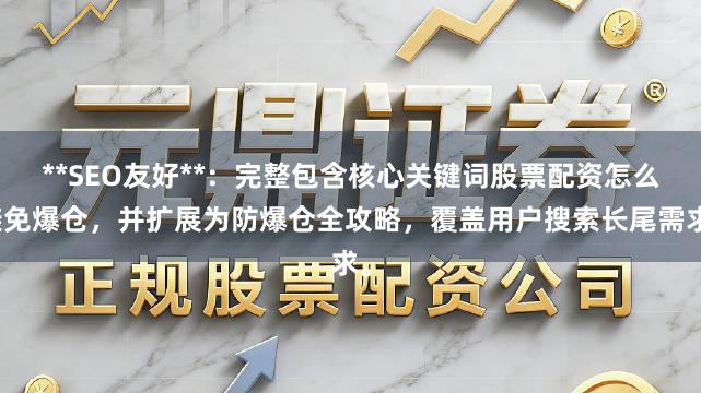 **SEO友好**：完整包含核心关键词股票配资怎么避免爆仓，并扩展为防爆仓全攻略，覆盖用户搜索长尾需求。