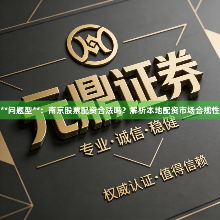 **问题型**:南京股票配资合法吗?解析本地配资市场合规性