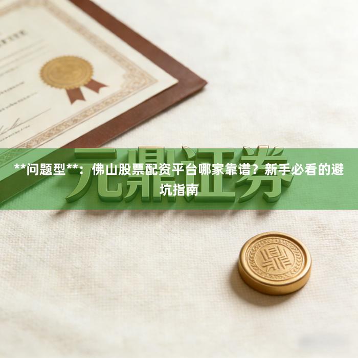 **问题型**：佛山股票配资平台哪家靠谱？新手必看的避坑指南