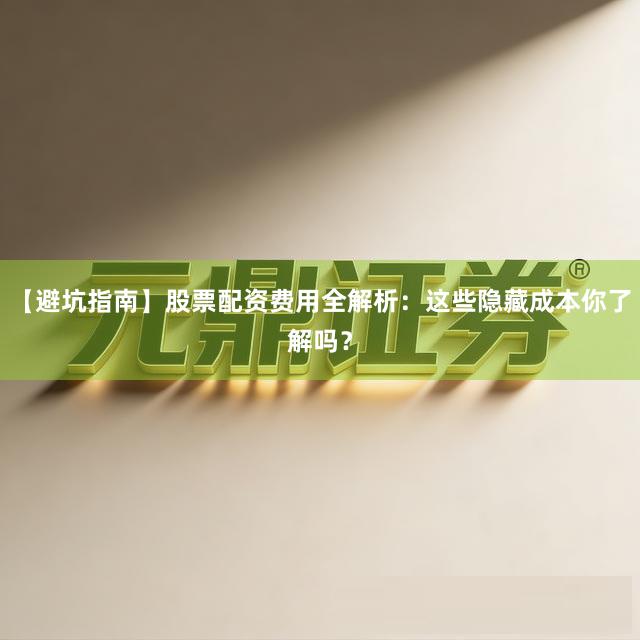 【避坑指南】股票配资费用全解析:这些隐藏成本你了解吗?