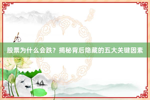 股票为什么会跌？揭秘背后隐藏的五大关键因素