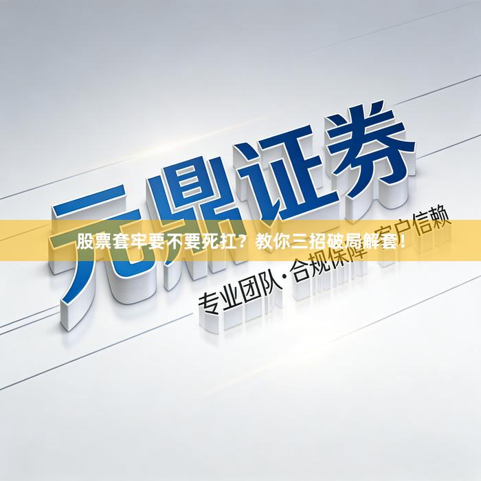 股票套牢要不要死扛？教你三招破局解套！