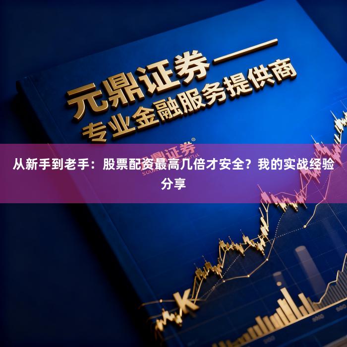 从新手到老手：股票配资最高几倍才安全？我的实战经验分享