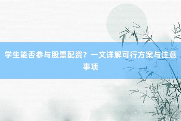 学生能否参与股票配资？一文详解可行方案与注意事项