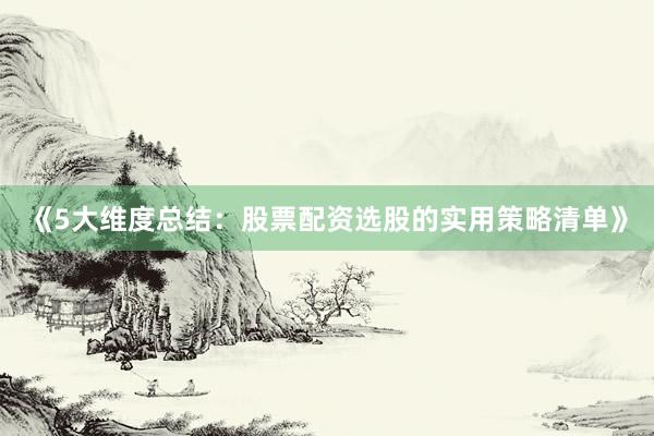 《5大维度总结：股票配资选股的实用策略清单》