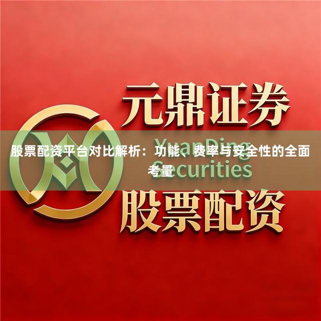 股票配资平台对比解析：功能、费率与安全性的全面考量