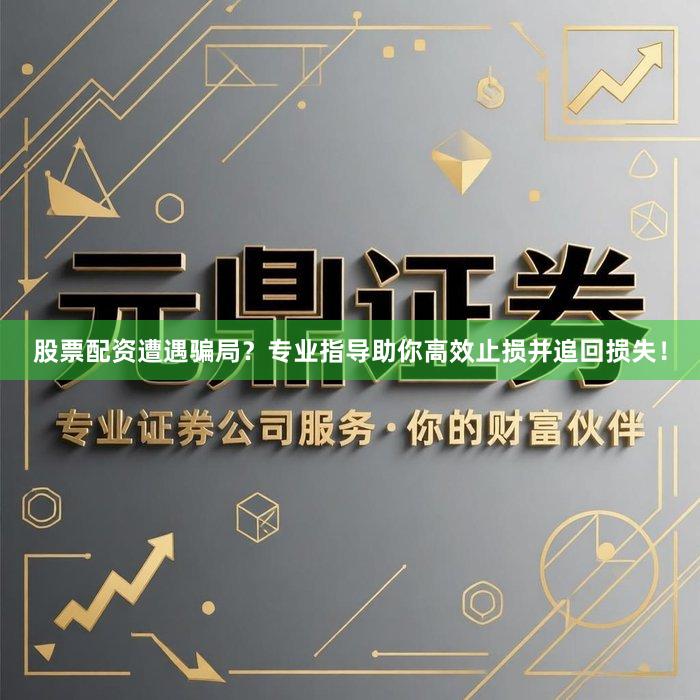 股票配资遭遇骗局？专业指导助你高效止损并追回损失！