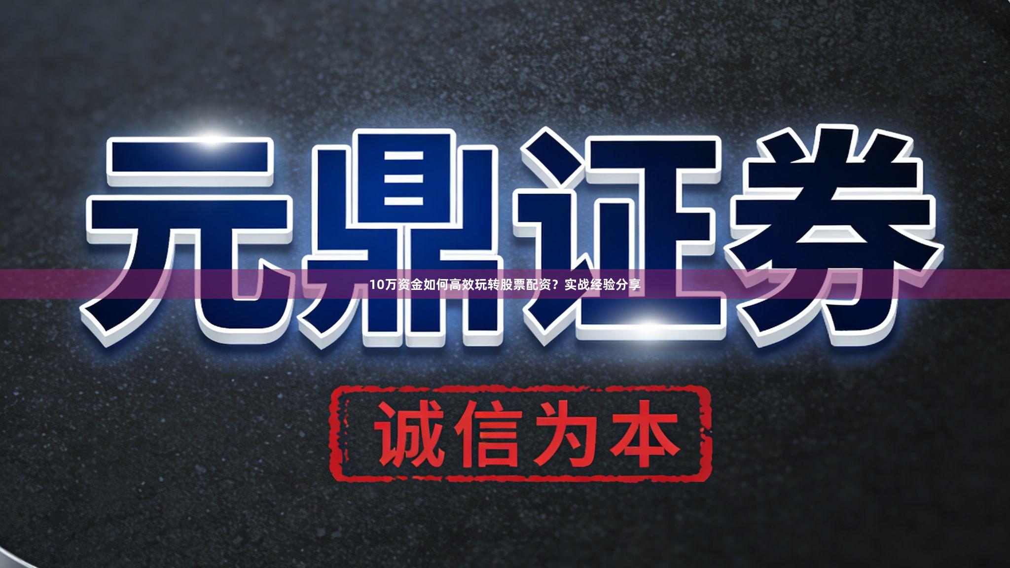 10万资金如何高效玩转股票配资？实战经验分享