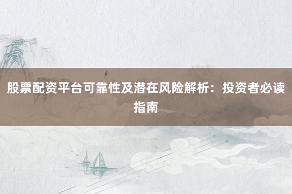 股票配资平台可靠性及潜在风险解析：投资者必读指南