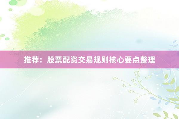 推荐：股票配资交易规则核心要点整理
