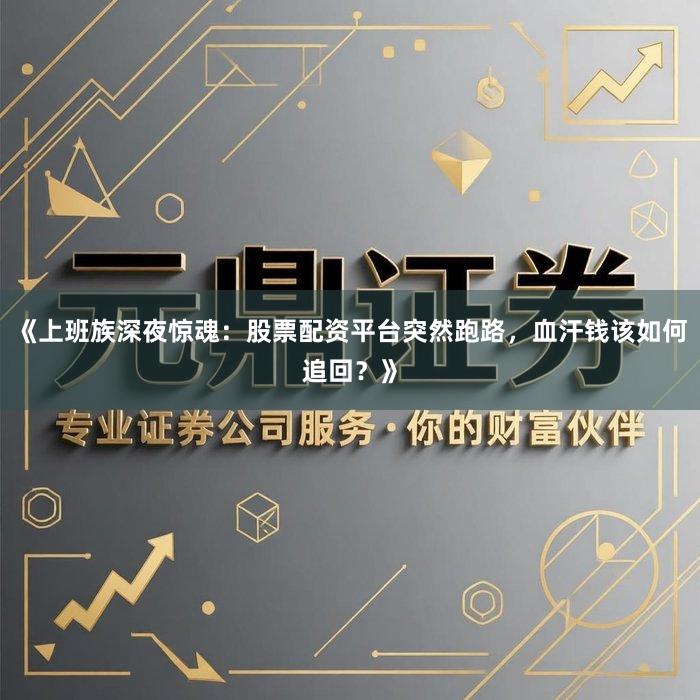 《上班族深夜惊魂：股票配资平台突然跑路，血汗钱该如何追回？》