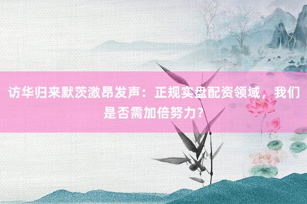访华归来默茨激昂发声：正规实盘配资领域，我们是否需加倍努力？