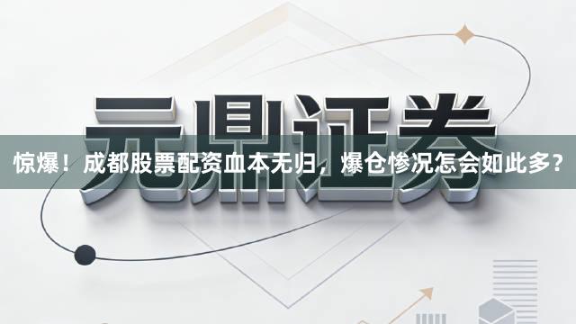 惊爆！成都股票配资血本无归，爆仓惨况怎会如此多？