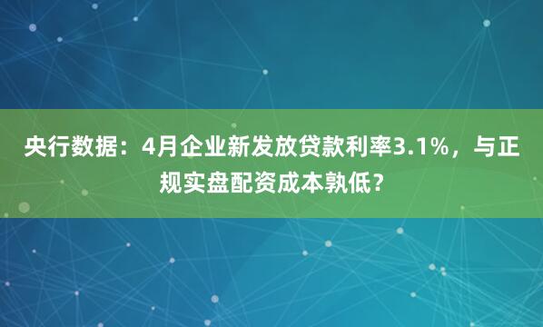 央行数据：4月企业新发放贷款利率3.1%，与正规实盘配资成本孰低？