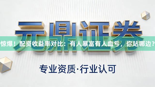 惊爆！配资收益率对比：有人暴富有人血亏，你站哪边？