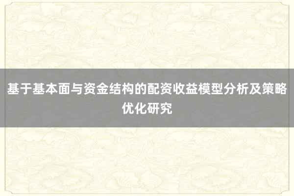 基于基本面与资金结构的配资收益模型分析及策略优化研究