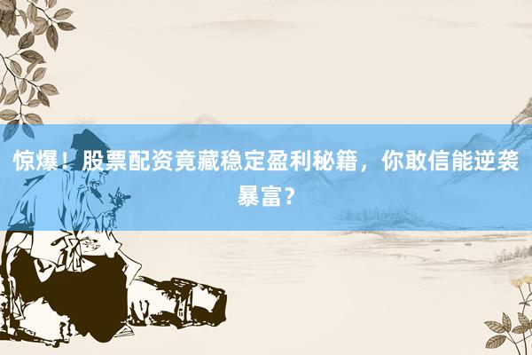 惊爆！股票配资竟藏稳定盈利秘籍，你敢信能逆袭暴富？
