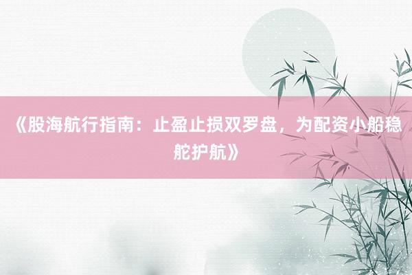 《股海航行指南：止盈止损双罗盘，为配资小船稳舵护航》