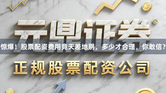 惊爆！股票配资费用竟天差地别，多少才合理，你敢信？
