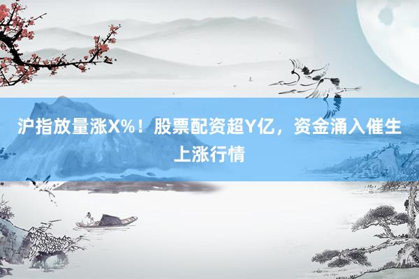 沪指放量涨X%！股票配资超Y亿，资金涌入催生上涨行情