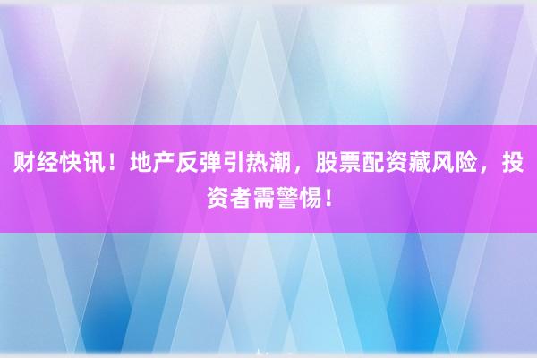 财经快讯！地产反弹引热潮，股票配资藏风险，投资者需警惕！