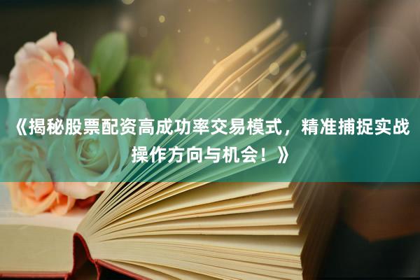 《揭秘股票配资高成功率交易模式，精准捕捉实战操作方向与机会！》