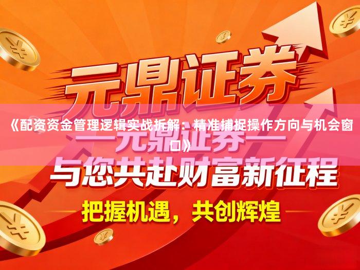 《配资资金管理逻辑实战拆解：精准捕捉操作方向与机会窗口》