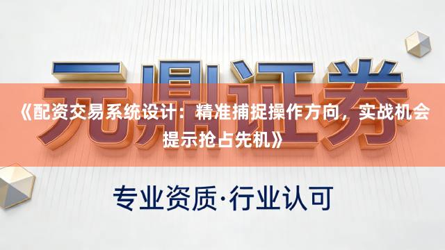 《配资交易系统设计：精准捕捉操作方向，实战机会提示抢占先机》