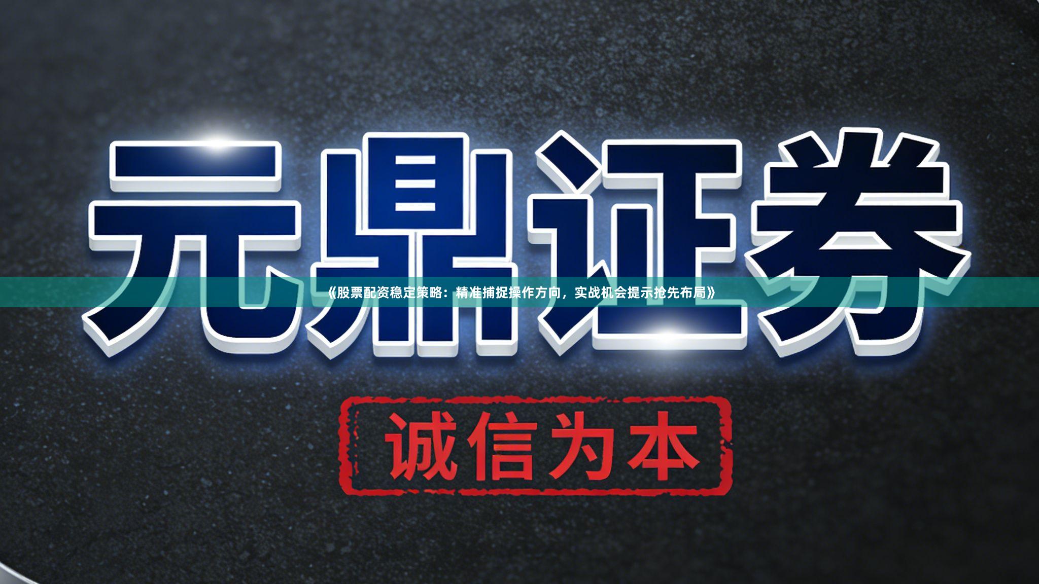《股票配资稳定策略：精准捕捉操作方向，实战机会提示抢先布局》