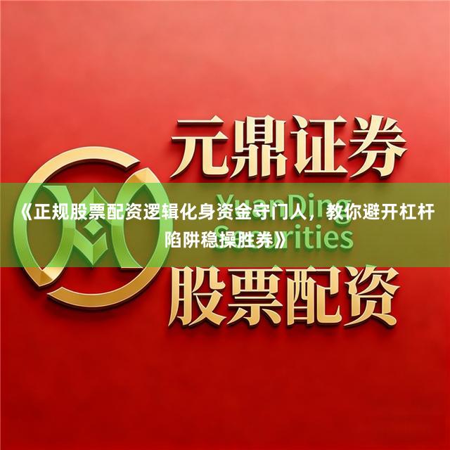 《正规股票配资逻辑化身资金守门人，教你避开杠杆陷阱稳操胜券》