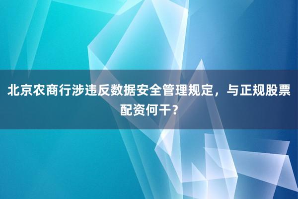 北京农商行涉违反数据安全管理规定，与正规股票配资何干？