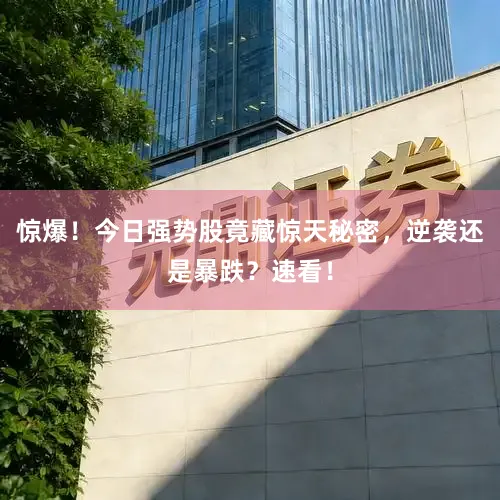 惊爆！今日强势股竟藏惊天秘密，逆袭还是暴跌？速看！