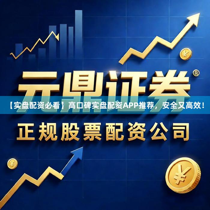 【实盘配资必看】高口碑实盘配资APP推荐，安全又高效！
