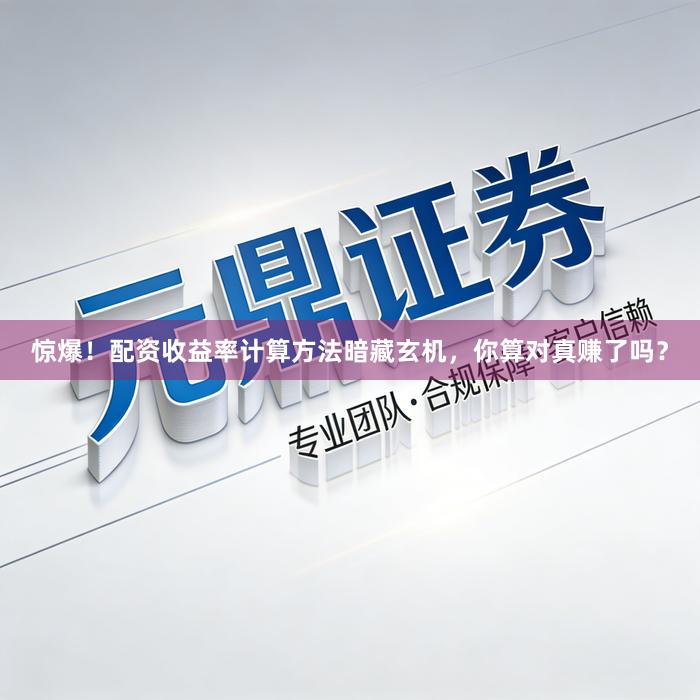 惊爆！配资收益率计算方法暗藏玄机，你算对真赚了吗？