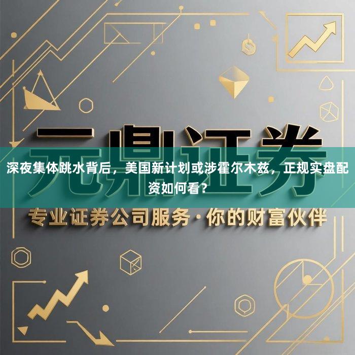 深夜集体跳水背后，美国新计划或涉霍尔木兹，正规实盘配资如何看？