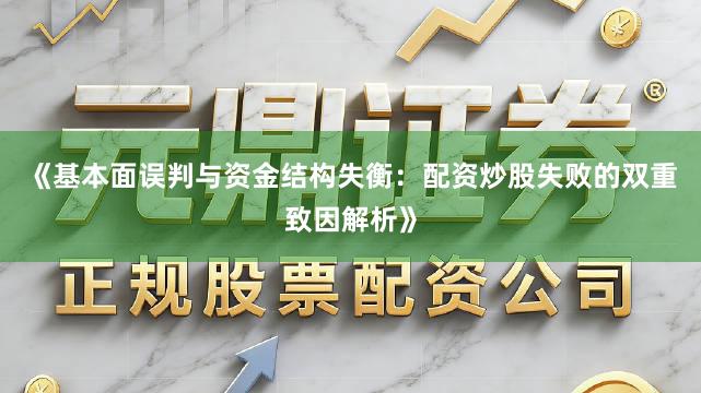《基本面误判与资金结构失衡：配资炒股失败的双重致因解析》