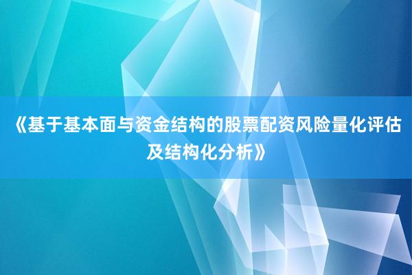 《基于基本面与资金结构的股票配资风险量化评估及结构化分析》