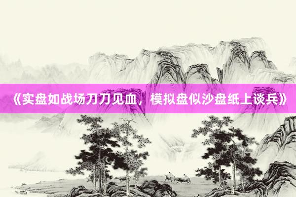 《实盘如战场刀刀见血，模拟盘似沙盘纸上谈兵》