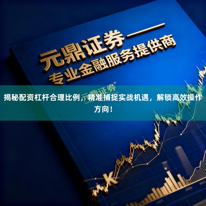 揭秘配资杠杆合理比例，精准捕捉实战机遇，解锁高效操作方向！
