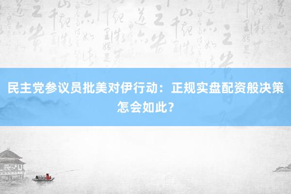民主党参议员批美对伊行动:正规实盘配资般决策怎会如此?