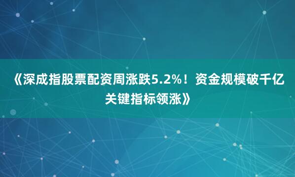 《深成指股票配资周涨跌5.2%!资金规模破千亿关键指标领涨》