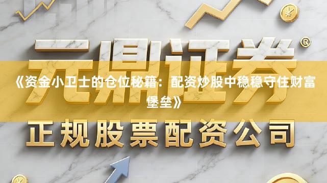 《资金小卫士的仓位秘籍:配资炒股中稳稳守住财富堡垒》
